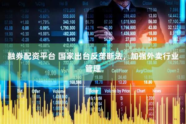 融券配资平台 国家出台反垄断法，加强外卖行业管理