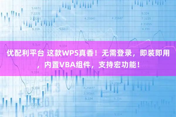 优配利平台 这款WPS真香！无需登录，即装即用，内置VBA组件，支持宏功能！