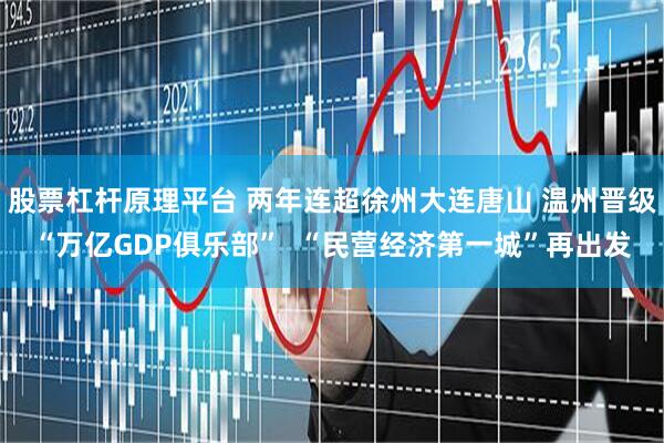 股票杠杆原理平台 两年连超徐州大连唐山 温州晋级“万亿GDP俱乐部”  “民营经济第一城”再出发