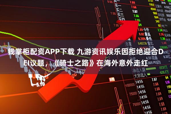 钱掌柜配资APP下载 九游资讯娱乐因拒绝迎合DEI议题，《骑士之路》在海外意外走红