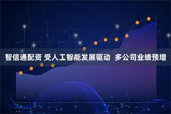智信通配资 受人工智能发展驱动  多公司业绩预增