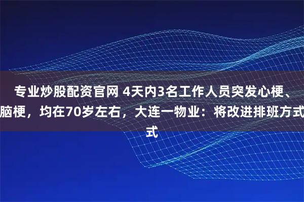 专业炒股配资官网 4天内3名工作人员突发心梗、脑梗，均在70岁左右，大连一物业：将改进排班方式